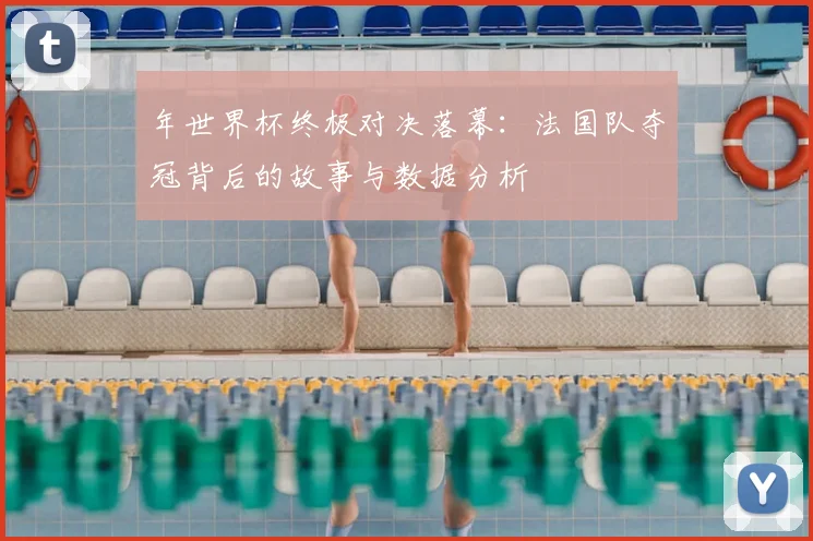 年世界杯终极对决落幕：法国队夺冠背后的故事与数据分析