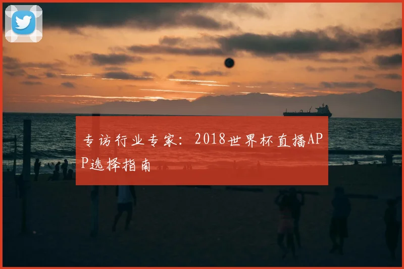 专访行业专家：2018世界杯直播APP选择指南