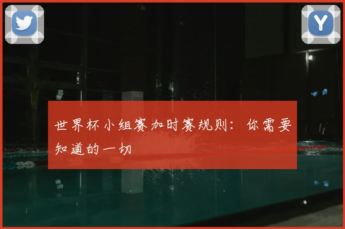 世界杯小组赛加时赛规则：你需要知道的一切