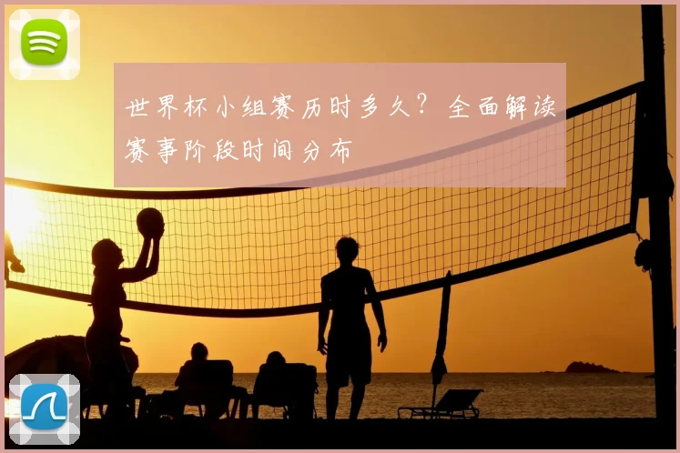世界杯小组赛历时多久？全面解读赛事阶段时间分布