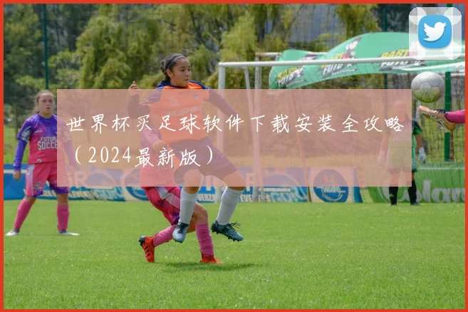 世界杯买足球软件下载安装全攻略（2024最新版）