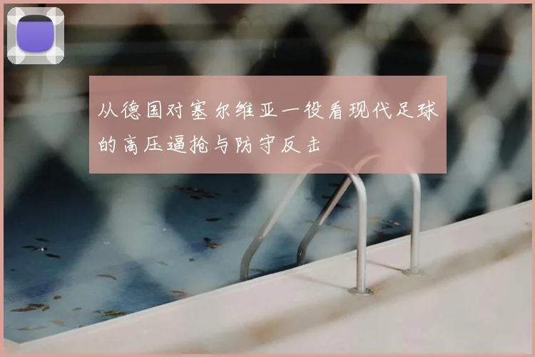 从德国对塞尔维亚一役看现代足球的高压逼抢与防守反击