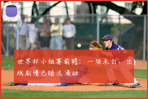 世界杯小组赛前瞻：一场未打，出线剧情已暗流涌动