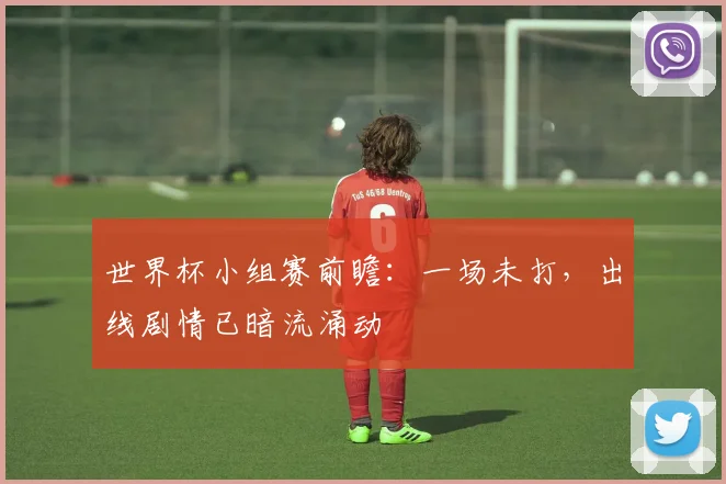 世界杯小组赛前瞻：一场未打，出线剧情已暗流涌动