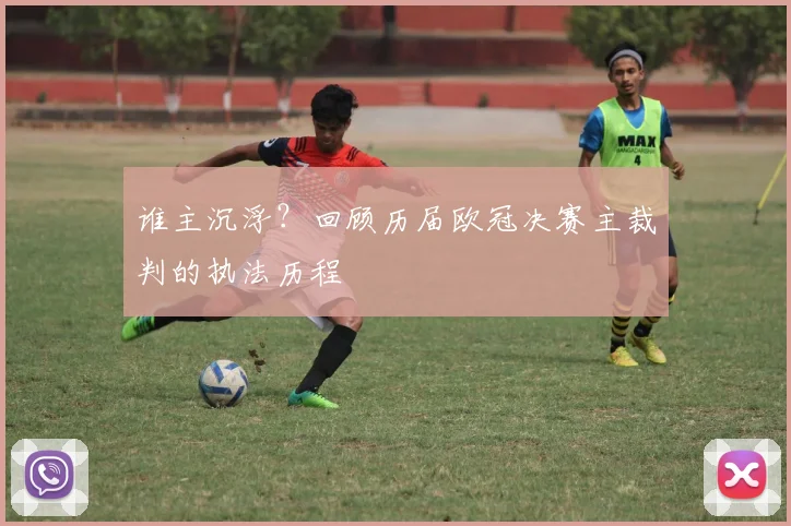 谁主沉浮？回顾历届欧冠决赛主裁判的执法历程