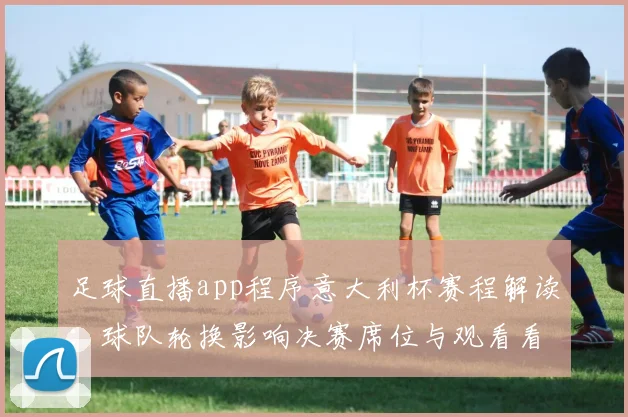 足球直播app程序意大利杯赛程解读：球队轮换影响决赛席位与观看看点