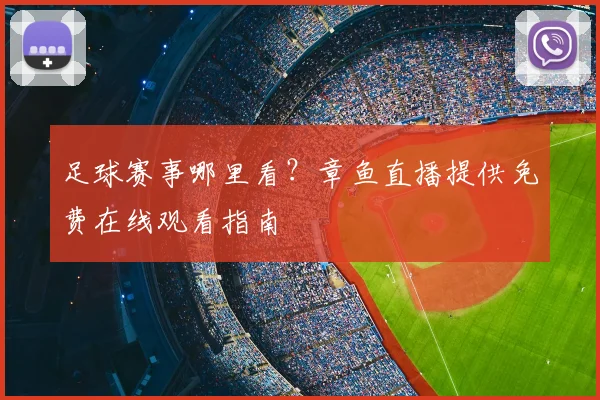 足球赛事哪里看？章鱼直播提供免费在线观看指南