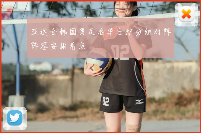 亚运会韩国男足名单出炉分组对阵阵容安排看点
