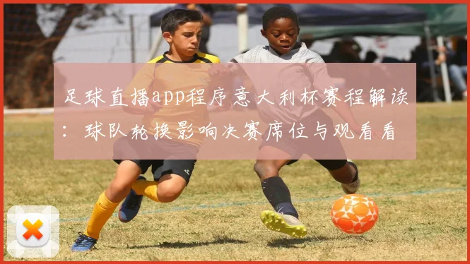 足球直播app程序意大利杯赛程解读：球队轮换影响决赛席位与观看看点