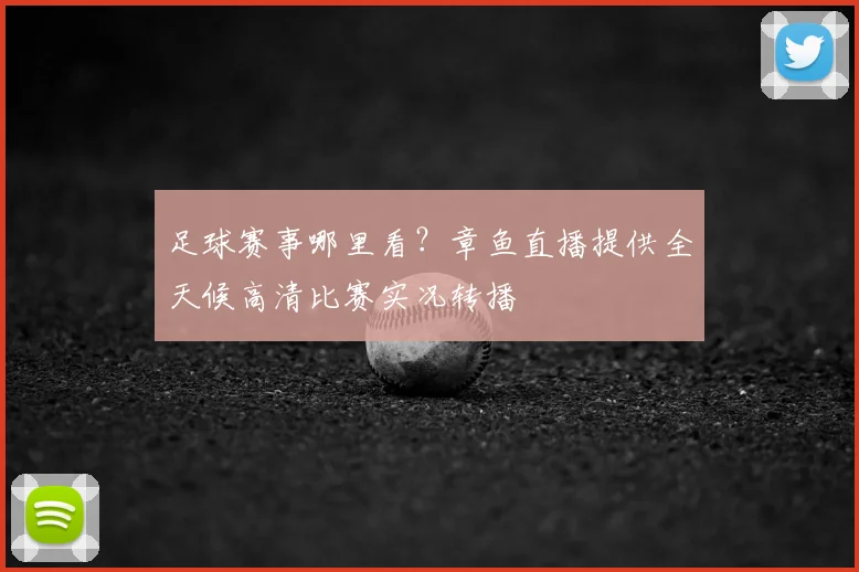 足球赛事哪里看？章鱼直播提供全天候高清比赛实况转播