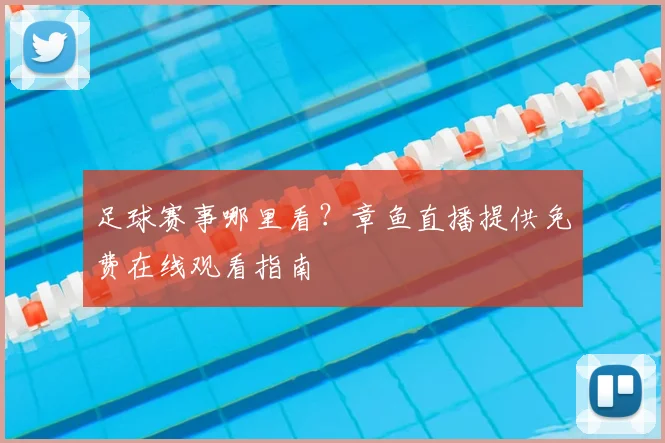 足球赛事哪里看？章鱼直播提供免费在线观看指南