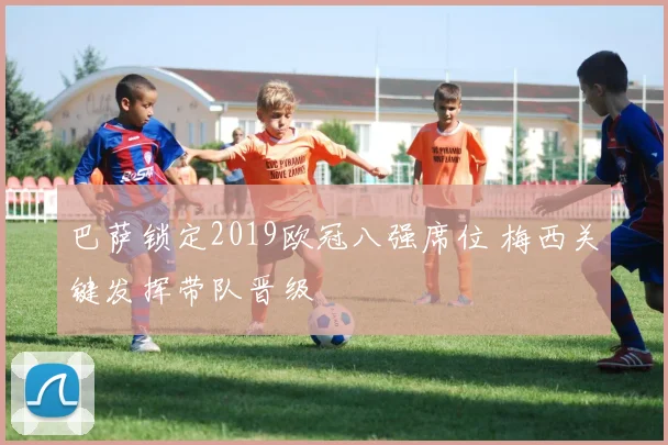 巴萨锁定2019欧冠八强席位 梅西关键发挥带队晋级