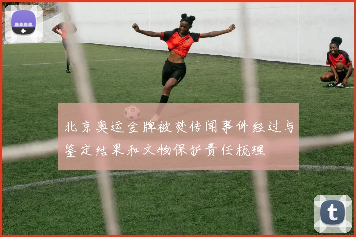 北京奥运金牌被焚传闻事件经过与鉴定结果和文物保护责任梳理