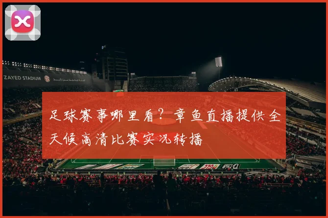 足球赛事哪里看？章鱼直播提供全天候高清比赛实况转播