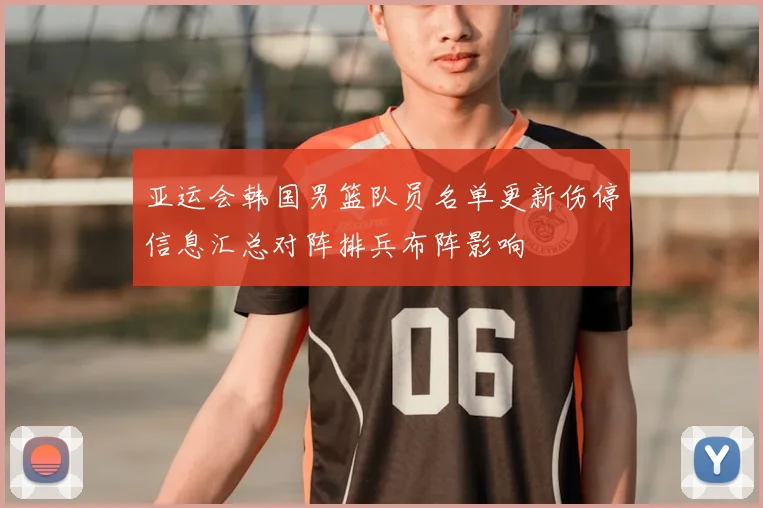 亚运会韩国男篮队员名单更新伤停信息汇总对阵排兵布阵影响